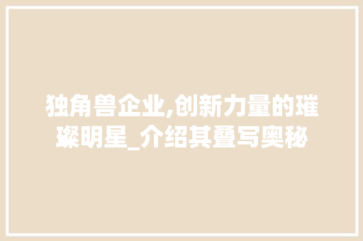 独角兽企业,创新力量的璀璨明星_介绍其叠写奥秘 Web前端