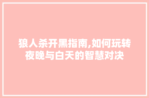 狼人杀开黑指南,如何玩转夜晚与白天的智慧对决
