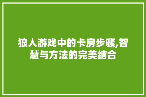 狼人游戏中的卡房步骤,智慧与方法的完美结合