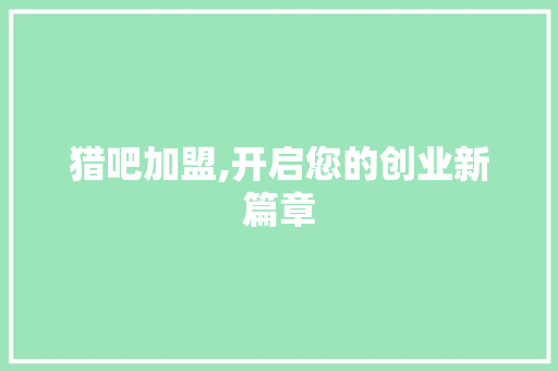 猎吧加盟,开启您的创业新篇章