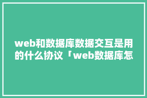 web和数据库数据交互是用的什么协议「web数据库怎么交互的」 web和数据库数据交互是用的什么协议「web数据库怎么交互的」 Web前端