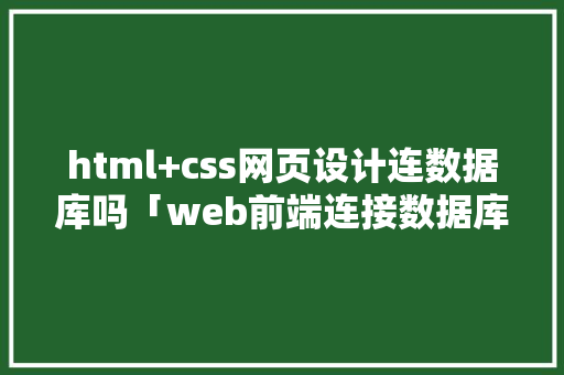 html+css网页设计连数据库吗「web前端连接数据库是什么」 html+css网页设计连数据库吗「web前端连接数据库是什么」 友链在线