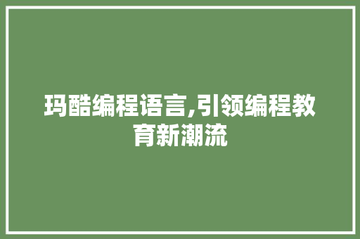 玛酷编程语言,引领编程教育新潮流