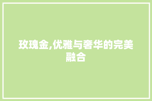 玫瑰金,优雅与奢华的完美融合