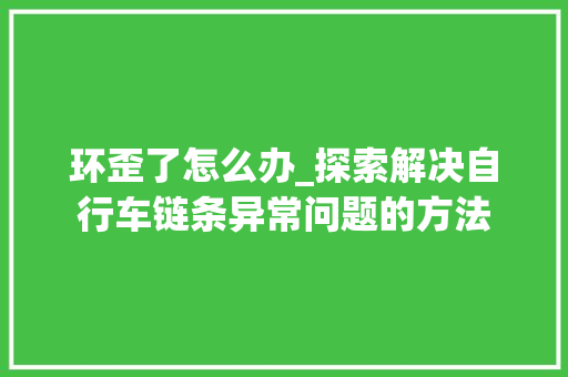 环歪了怎么办_探索解决自行车链条异常问题的方法