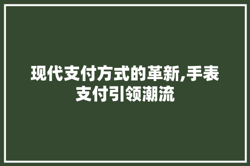 现代支付方式的革新,手表支付引领潮流
