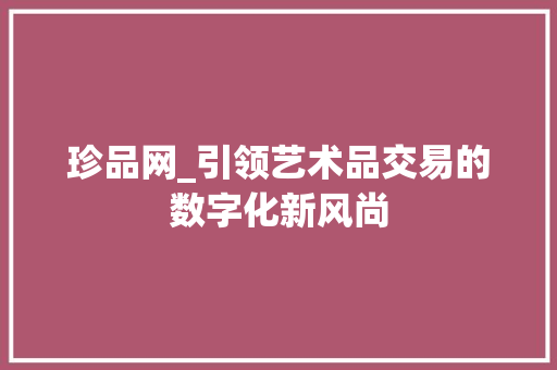 珍品网_引领艺术品交易的数字化新风尚