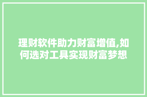 理财软件助力财富增值,如何选对工具实现财富梦想