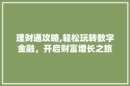 理财通攻略,轻松玩转数字金融，开启财富增长之旅