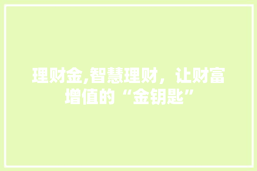 理财金,智慧理财，让财富增值的“金钥匙”