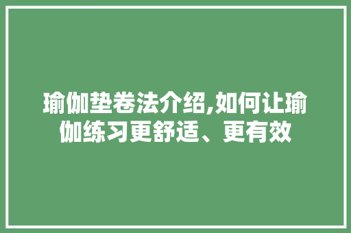 瑜伽垫卷法介绍,如何让瑜伽练习更舒适、更有效