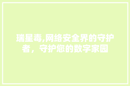 瑞星毒,网络安全界的守护者，守护您的数字家园