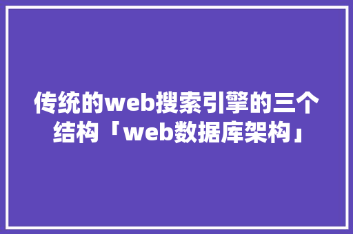 传统的web搜索引擎的三个结构「web数据库架构」 传统的web搜索引擎的三个结构「web数据库架构」 友链在线