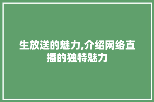 生放送的魅力,介绍网络直播的独特魅力
