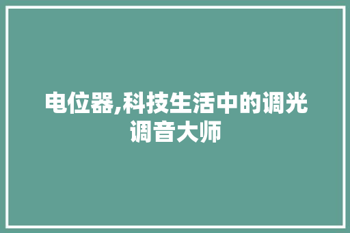 电位器,科技生活中的调光调音大师