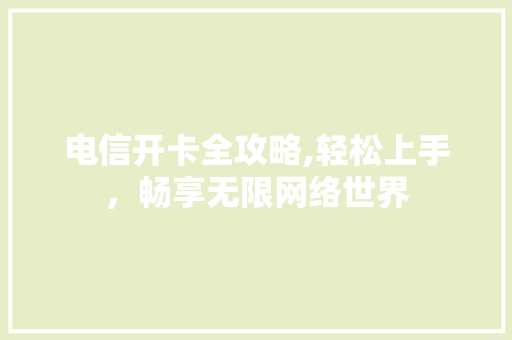 电信开卡全攻略,轻松上手，畅享无限网络世界 Web前端