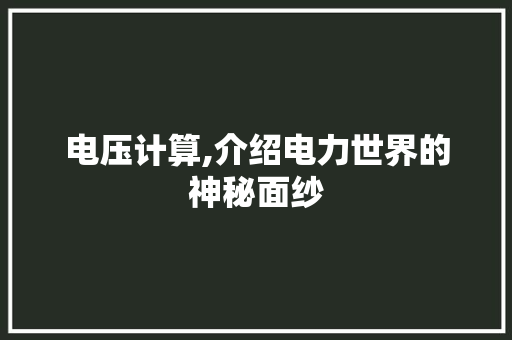 电压计算,介绍电力世界的神秘面纱