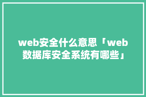 web安全什么意思「web数据库安全系统有哪些」 web安全什么意思「web数据库安全系统有哪些」 SEO教程
