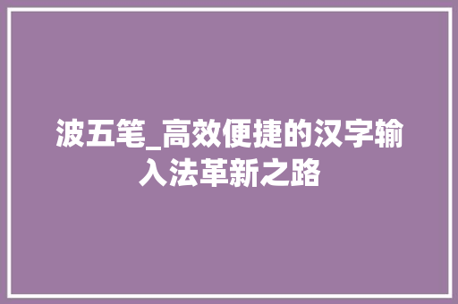 波五笔_高效便捷的汉字输入法革新之路