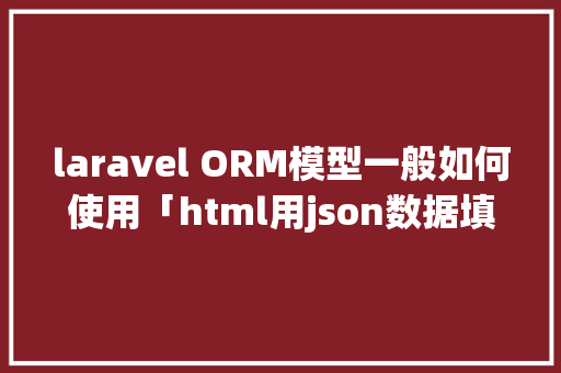laravel ORM模型一般如何使用「html用json数据填充表格」 laravel ORM模型一般如何使用「html用json数据填充表格」 Web前端