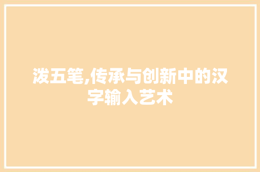 泼五笔,传承与创新中的汉字输入艺术