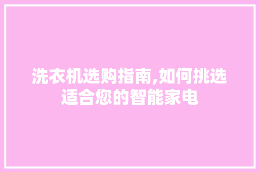 洗衣机选购指南,如何挑选适合您的智能家电
