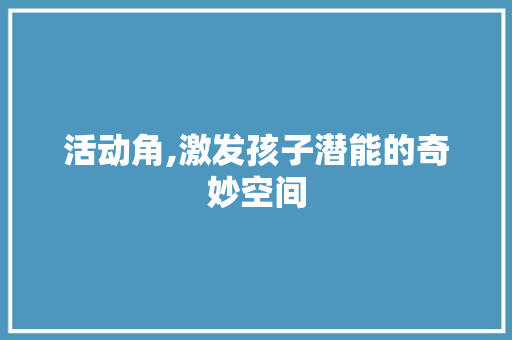 活动角,激发孩子潜能的奇妙空间