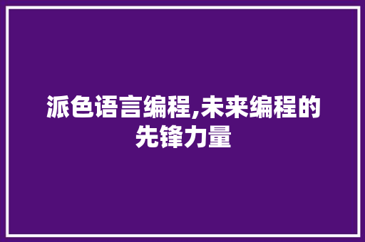 派色语言编程,未来编程的先锋力量