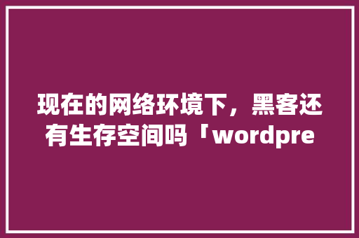 现在的网络环境下，黑客还有生存空间吗「wordpress全站https」 现在的网络环境下，黑客还有生存空间吗「wordpress全站https」 Web前端