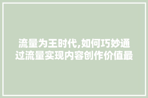 流量为王时代,如何巧妙通过流量实现内容创作价值最大化