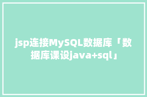 jsp连接MySQL数据库「数据库课设java+sql」 jsp连接MySQL数据库「数据库课设java+sql」 Web前端