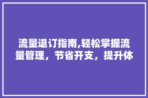 流量退订指南,轻松掌握流量管理，节省开支，提升体验