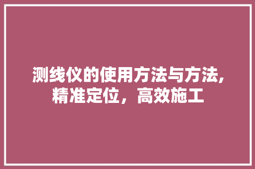测线仪的使用方法与方法,精准定位，高效施工
