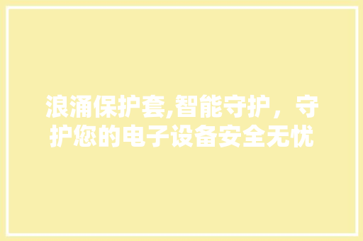 浪涌保护套,智能守护，守护您的电子设备安全无忧 建站教程