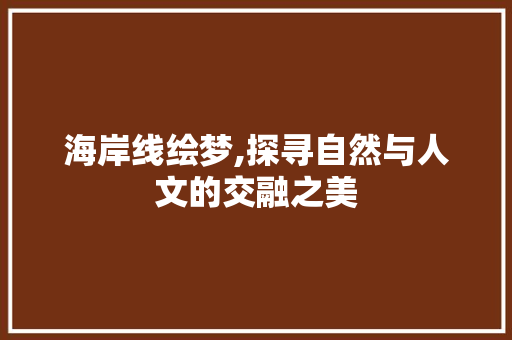海岸线绘梦,探寻自然与人文的交融之美