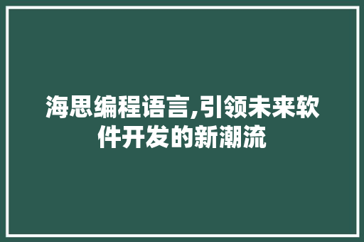 海思编程语言,引领未来软件开发的新潮流