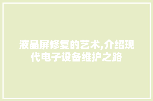 液晶屏修复的艺术,介绍现代电子设备维护之路