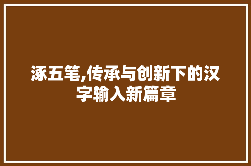 涿五笔,传承与创新下的汉字输入新篇章