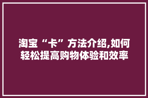 淘宝“卡”方法介绍,如何轻松提高购物体验和效率