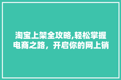淘宝上架全攻略,轻松掌握电商之路，开启你的网上销售之旅