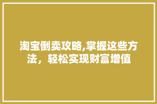 淘宝倒卖攻略,掌握这些方法，轻松实现财富增值