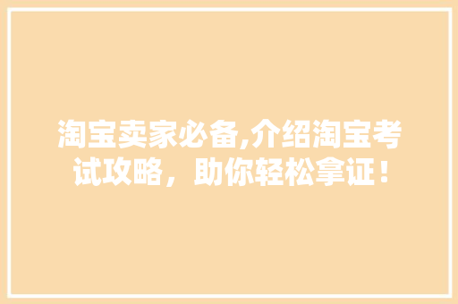 淘宝卖家必备,介绍淘宝考试攻略，助你轻松拿证！