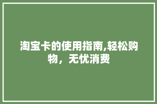 淘宝卡的使用指南,轻松购物，无忧消费