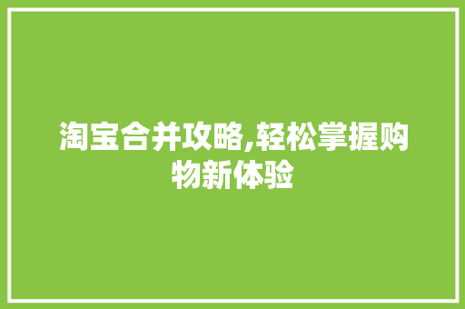 淘宝合并攻略,轻松掌握购物新体验
