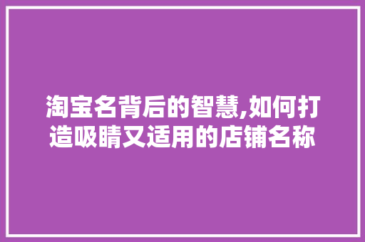 淘宝名背后的智慧,如何打造吸睛又适用的店铺名称 建站教程