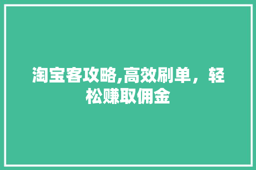淘宝客攻略,高效刷单，轻松赚取佣金 建站教程