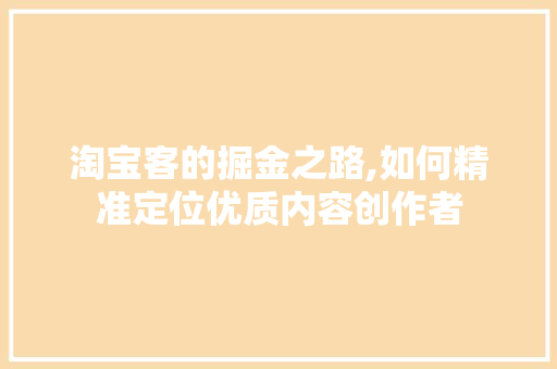 淘宝客的掘金之路,如何精准定位优质内容创作者 建站教程