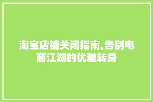 淘宝店铺关闭指南,告别电商江湖的优雅转身