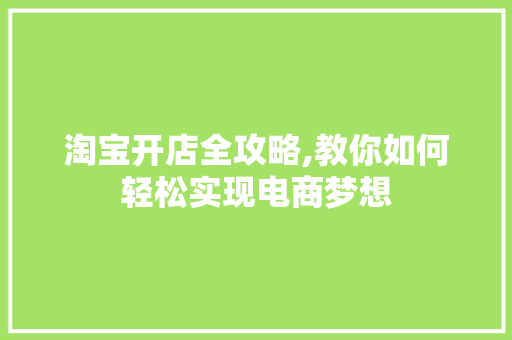 淘宝开店全攻略,教你如何轻松实现电商梦想