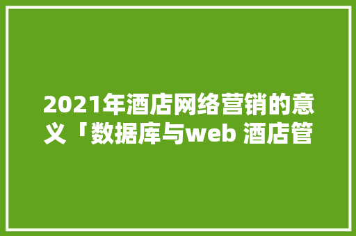 2021年酒店网络营销的意义「数据库与web 酒店管理的关系」